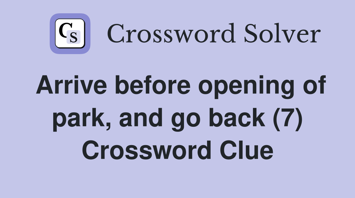 Arrive before opening of park, and go back (7) Crossword Clue