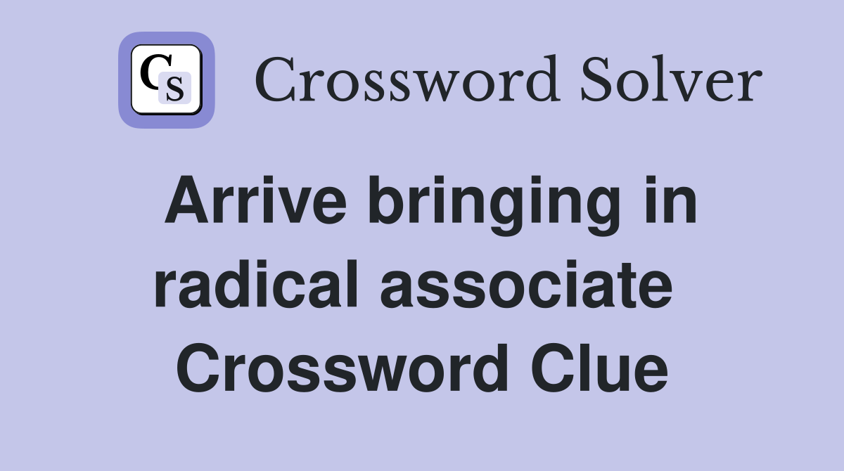 Arrive bringing in radical associate  Crossword Clue