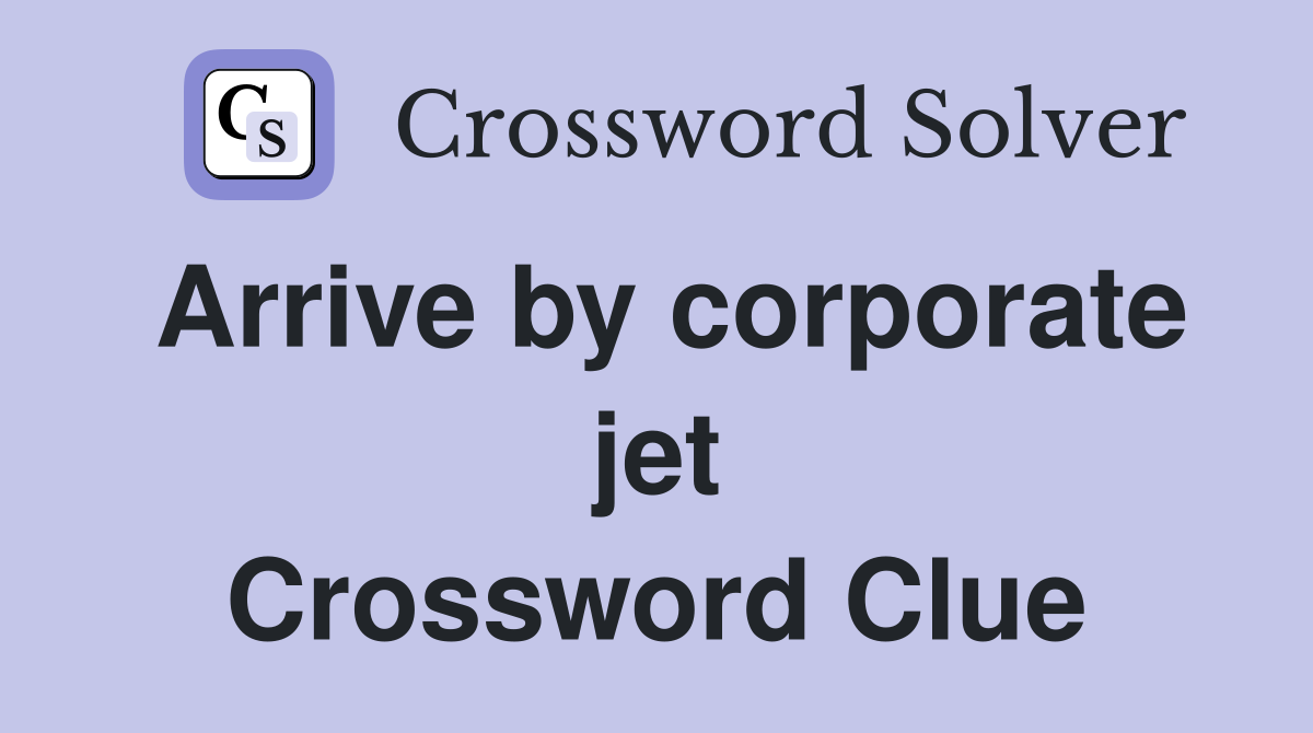Arrive by corporate jet Crossword Clue