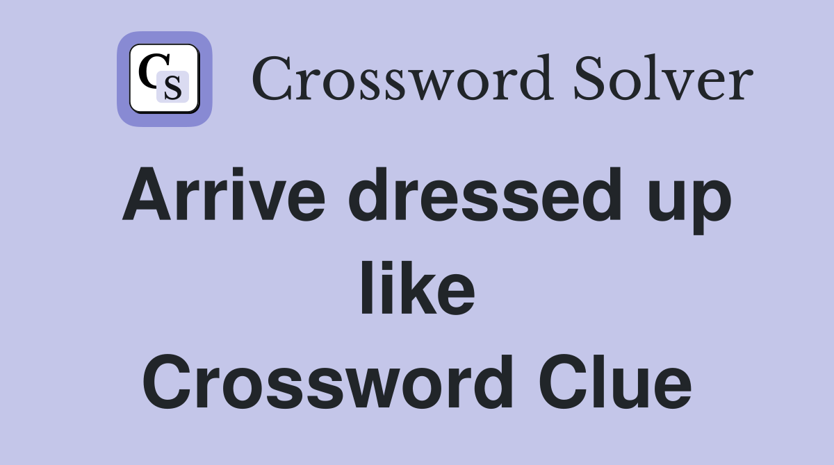 Arrive dressed up like Crossword Clue