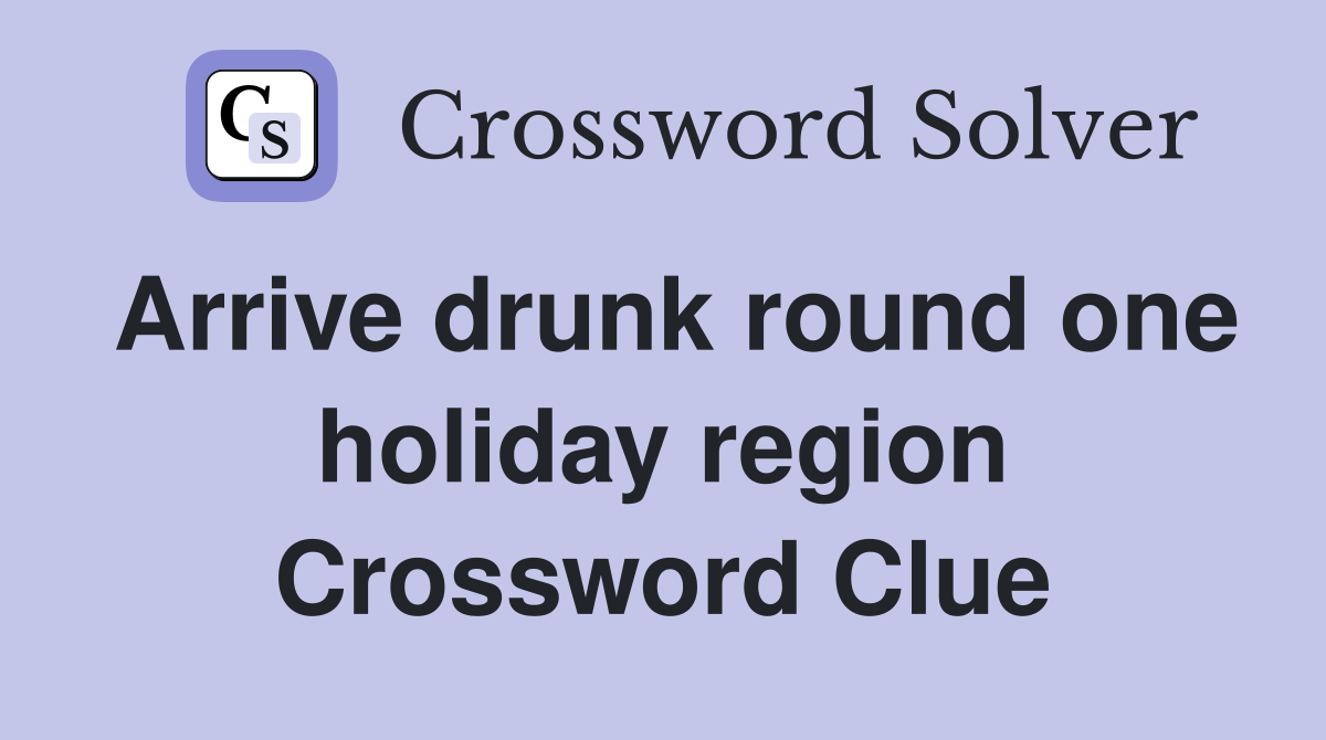 Arrive drunk round one holiday region Crossword Clue