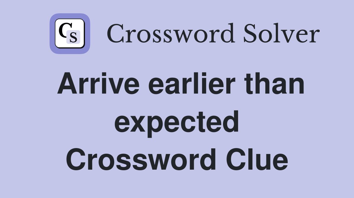 Arrive earlier than expected Crossword Clue