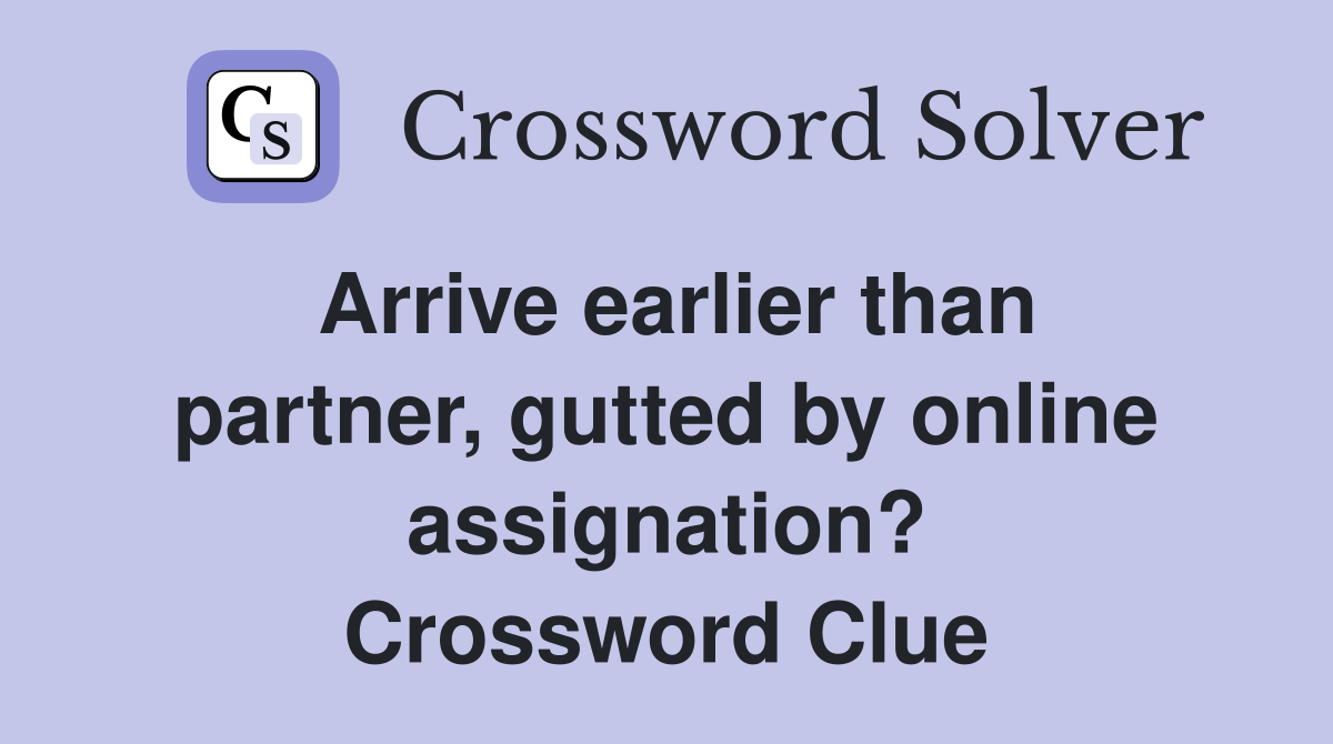 Arrive earlier than partner, gutted by online assignation? Crossword Clue