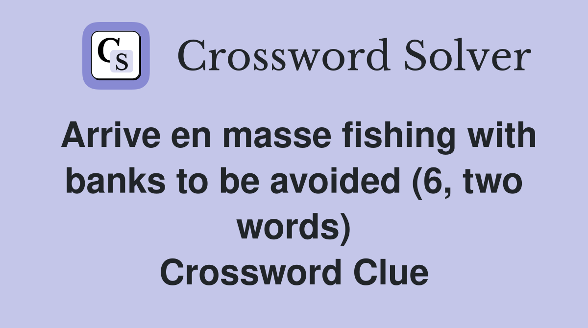 Arrive en masse fishing with banks to be avoided (6, two words) Crossword Clue