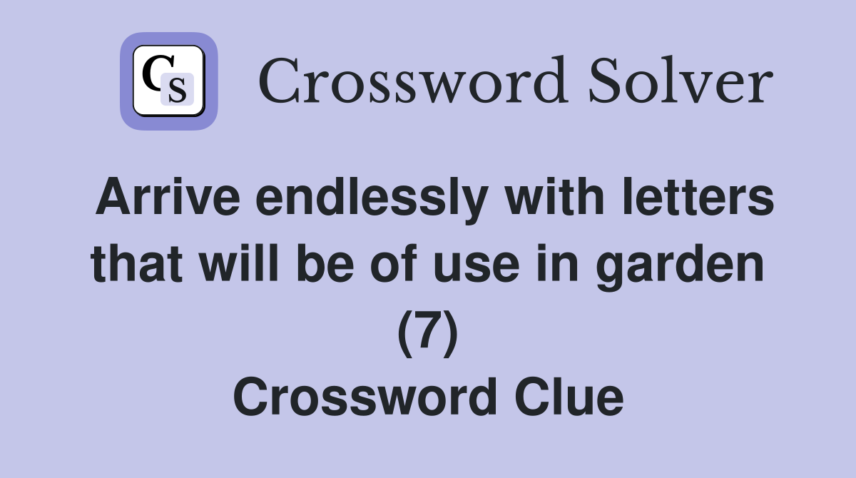 Arrive endlessly with letters that will be of use in garden (7) Crossword Clue
