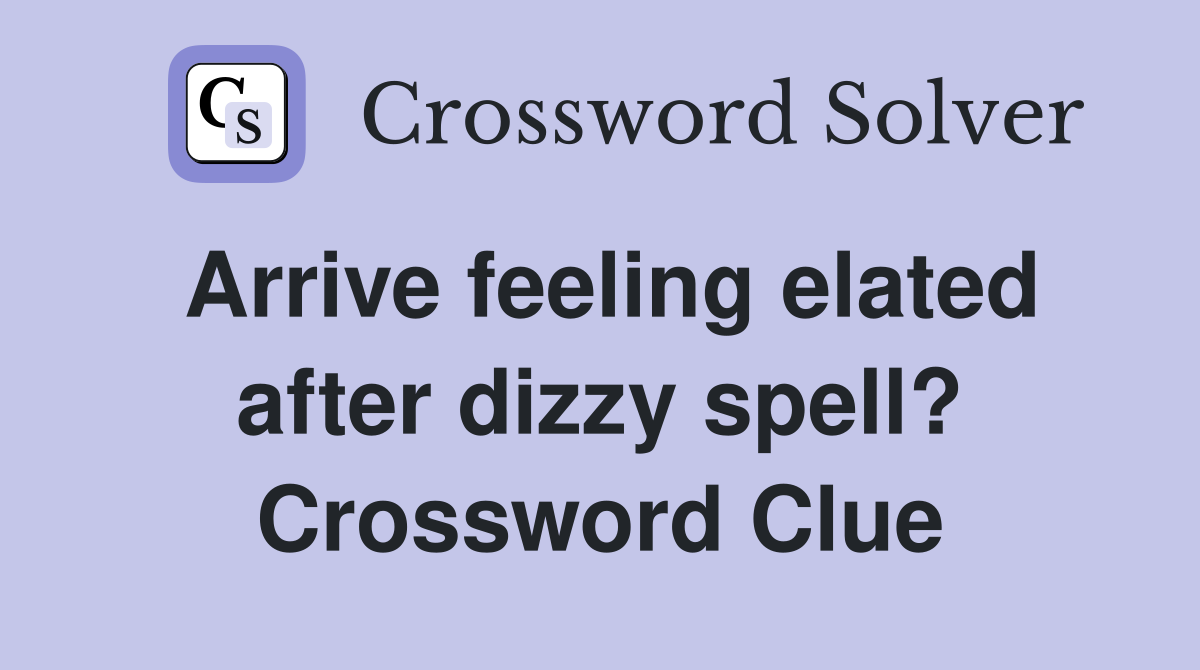 Arrive feeling elated after dizzy spell? Crossword Clue