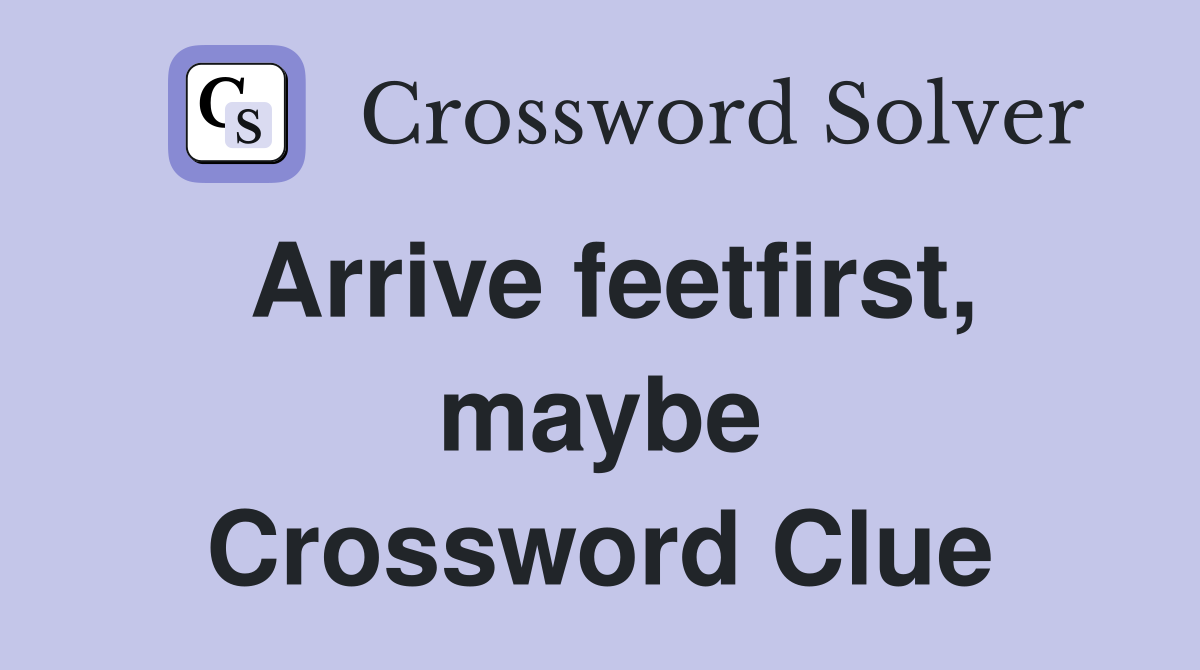 Arrive feetfirst, maybe Crossword Clue