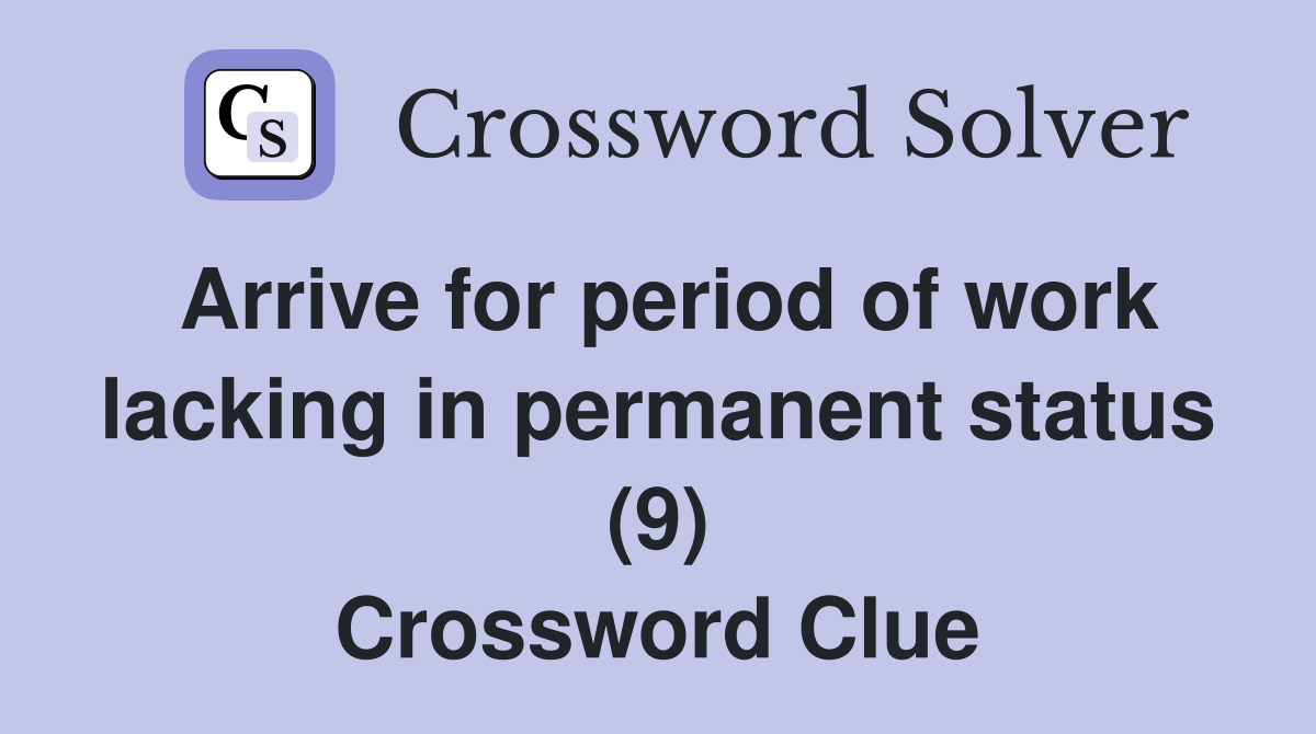 Arrive for period of work lacking in permanent status (9) Crossword Clue