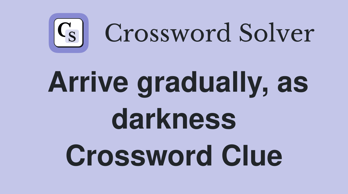 Arrive gradually, as darkness Crossword Clue