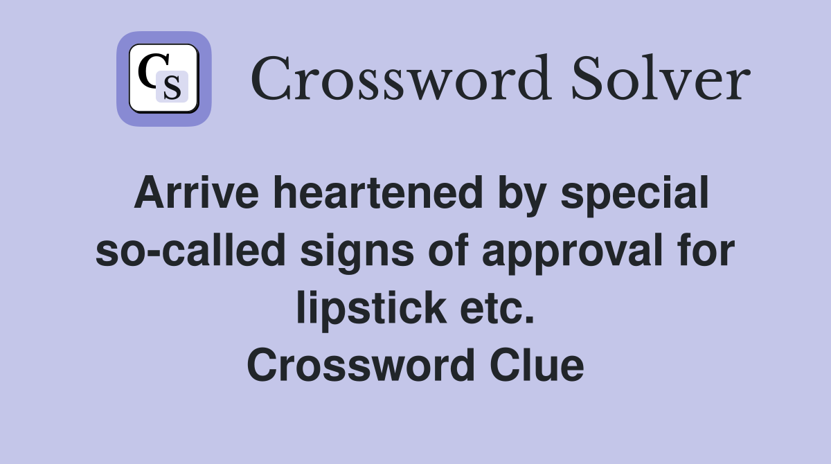 Arrive heartened by special so-called signs of approval for lipstick etc. Crossword Clue