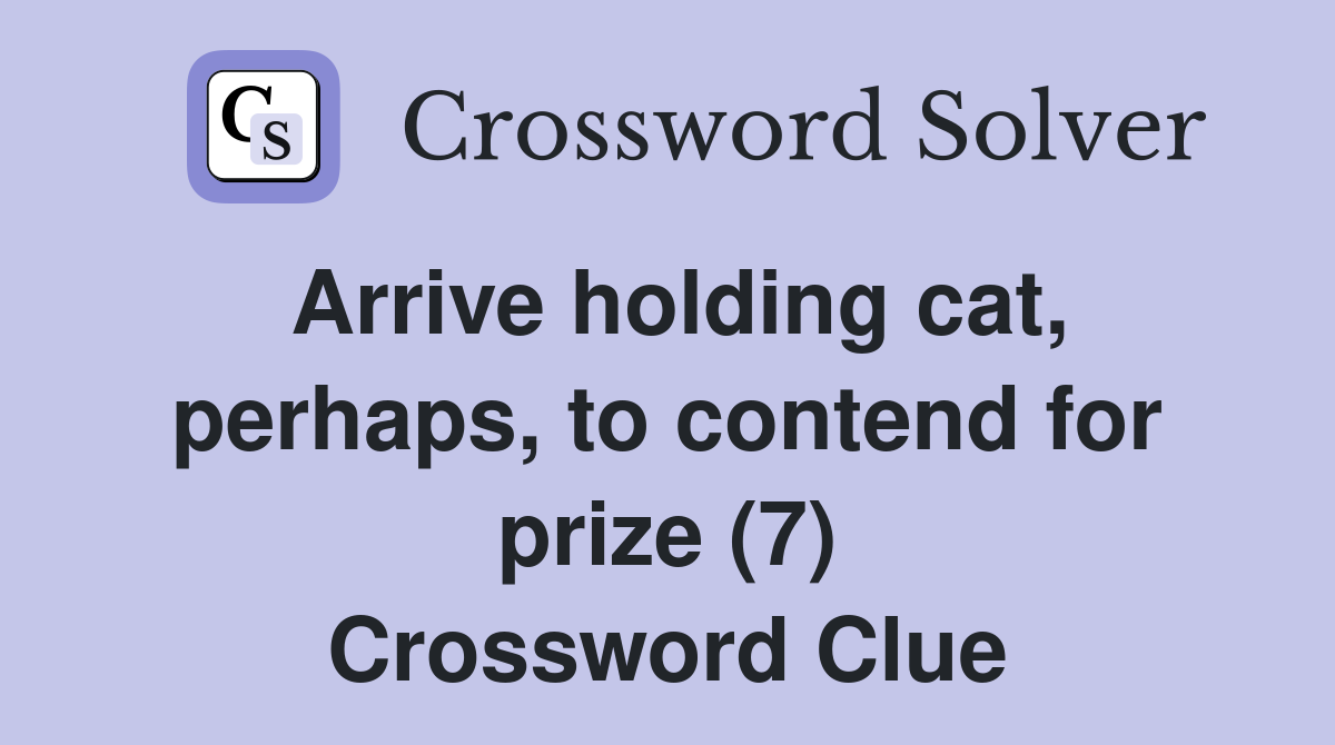 Arrive holding cat, perhaps, to contend for prize (7) Crossword Clue