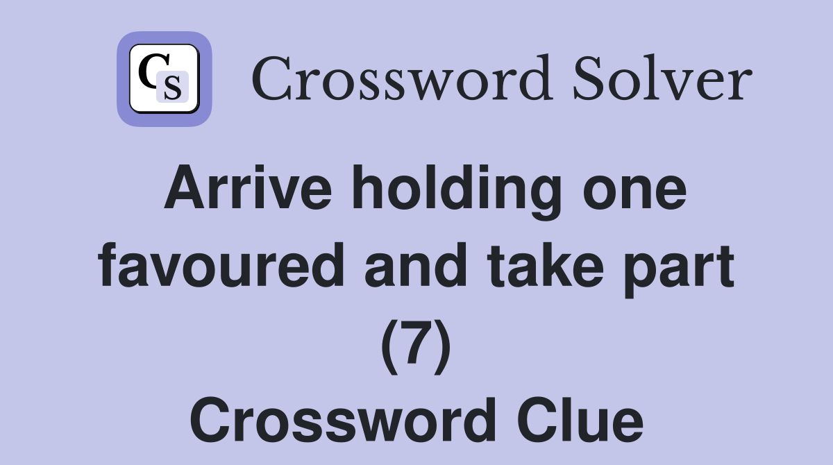 Arrive holding one favoured and take part (7) Crossword Clue