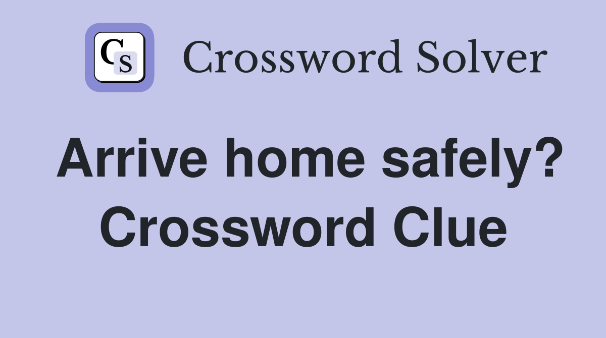 Arrive home safely? Crossword Clue