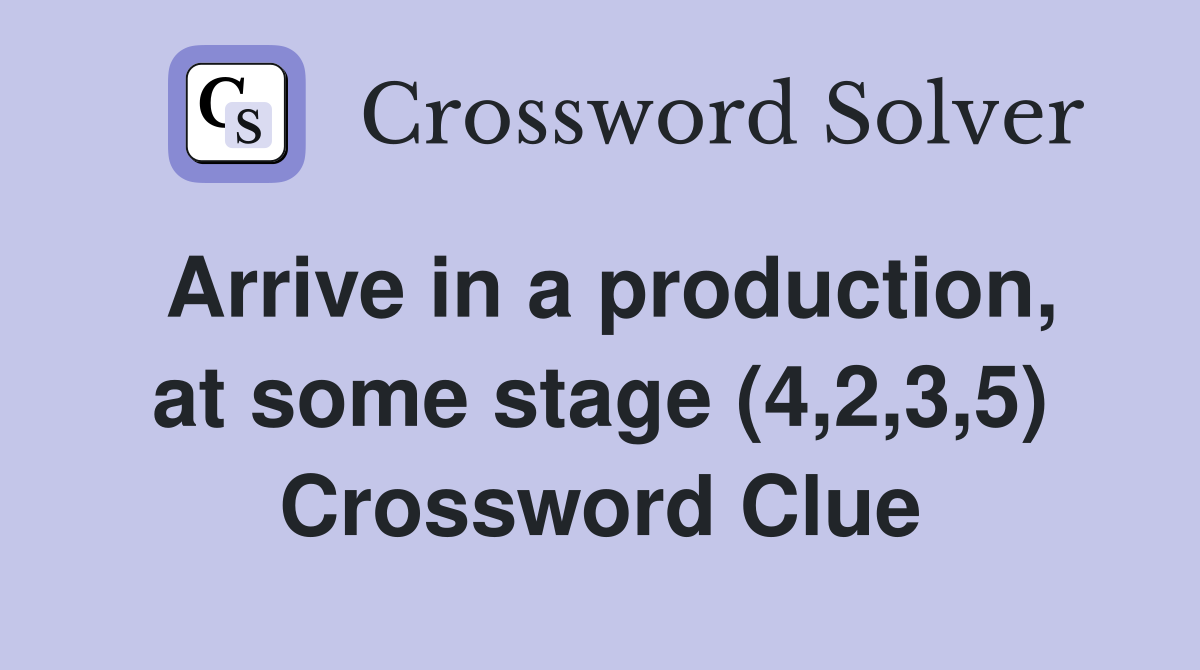 Arrive in a production, at some stage (4,2,3,5) Crossword Clue