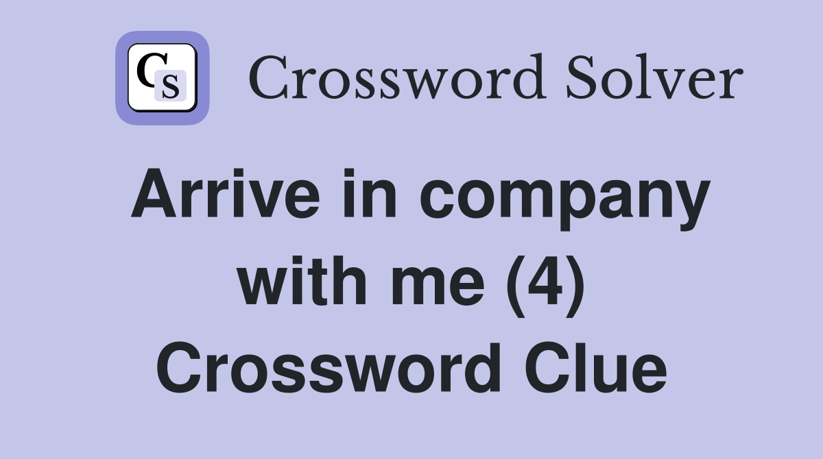 Arrive in company with me (4) Crossword Clue