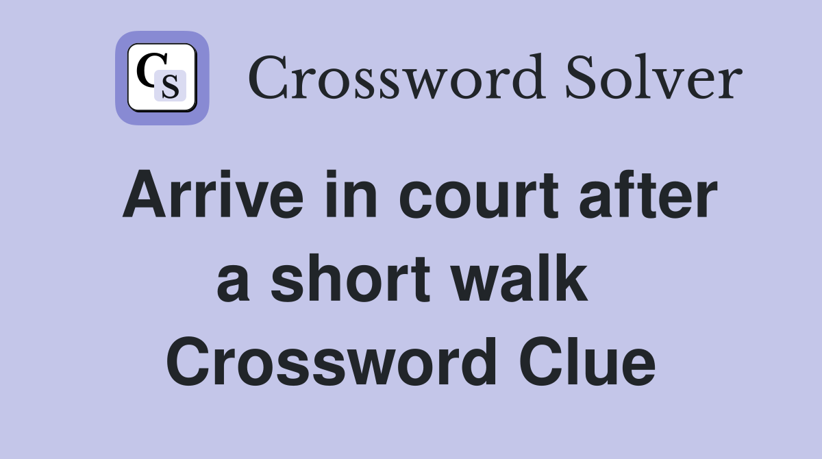 Arrive in court after a short walk  Crossword Clue