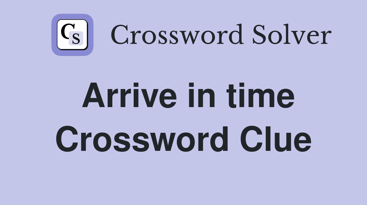 Arrive in time Crossword Clue