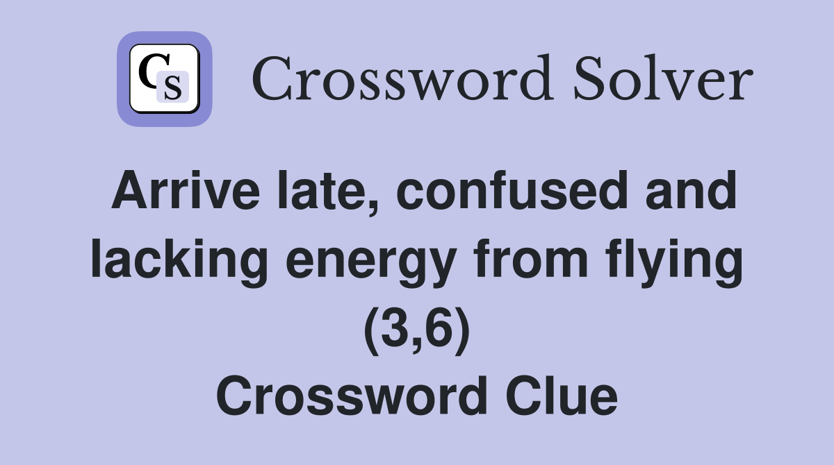 Arrive late, confused and lacking energy from flying (3,6) Crossword Clue