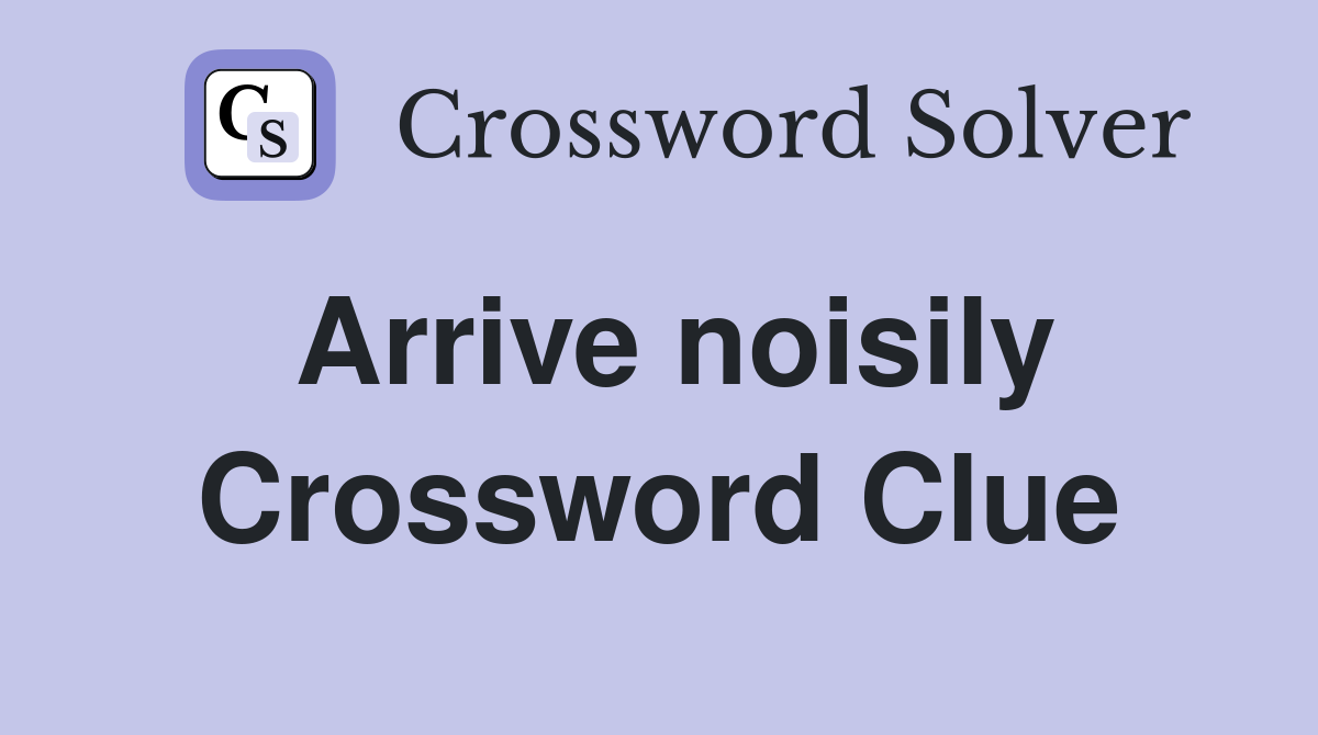 Arrive noisily Crossword Clue