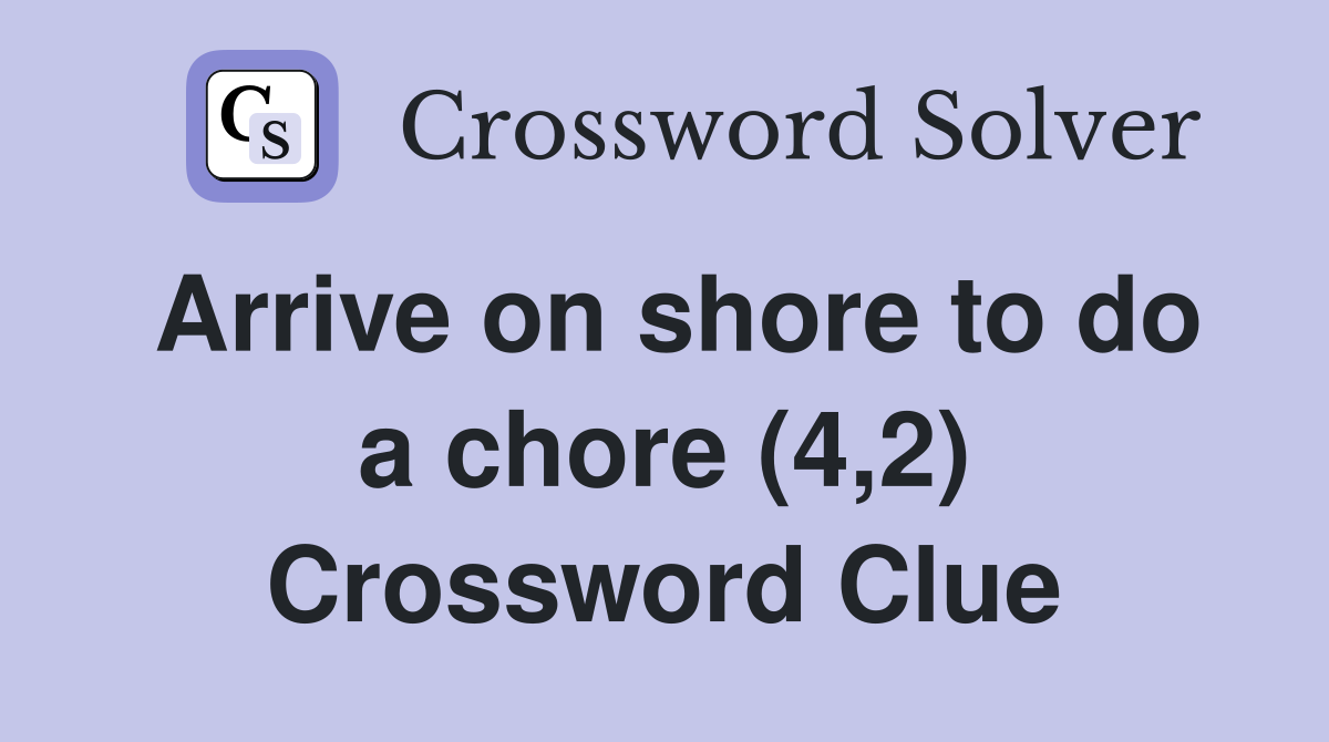 Arrive on shore to do a chore (4,2) Crossword Clue