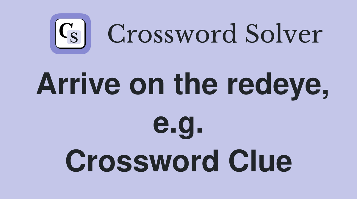 Arrive on the redeye, e.g. Crossword Clue