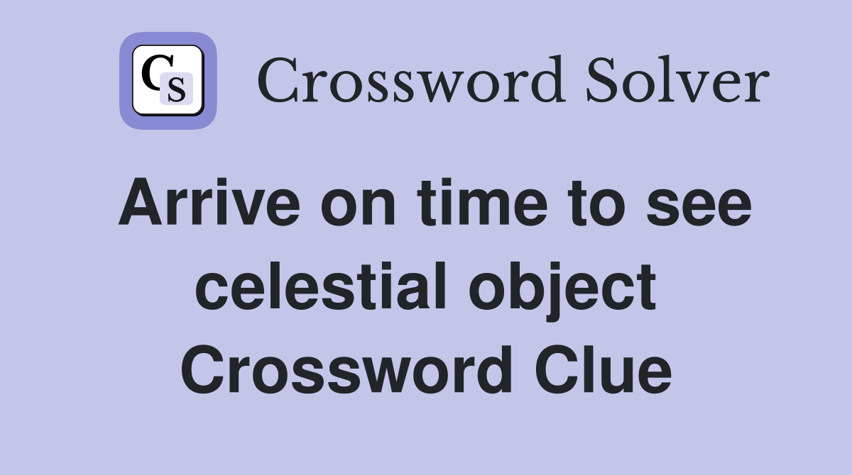 Arrive on time to see celestial object Crossword Clue