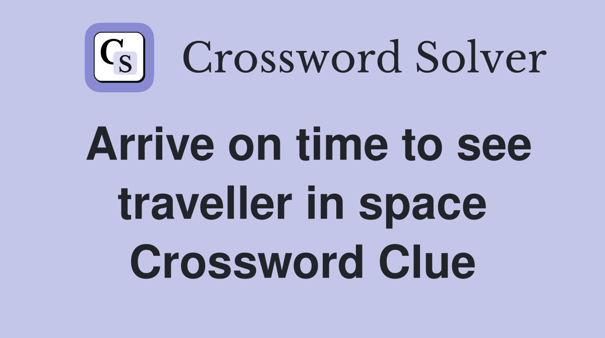 Arrive on time to see traveller in space Crossword Clue