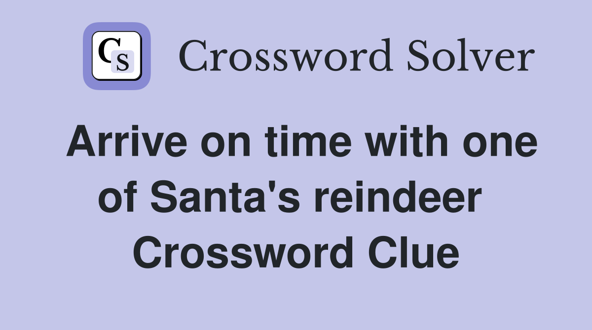Arrive on time with one of Santa's reindeer  Crossword Clue