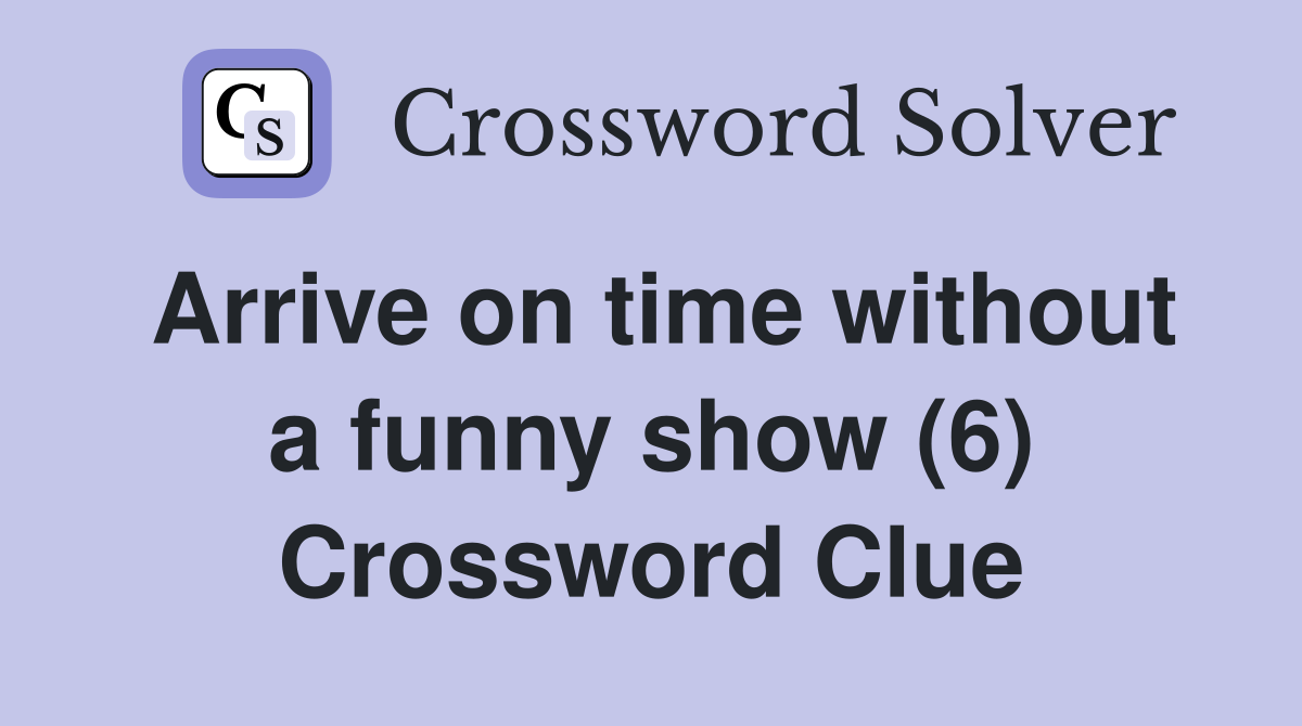 Arrive on time without a funny show (6) Crossword Clue