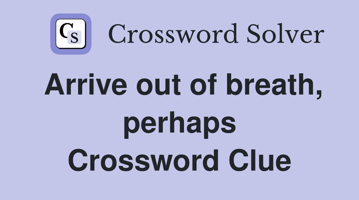 Arrive out of breath, perhaps Crossword Clue