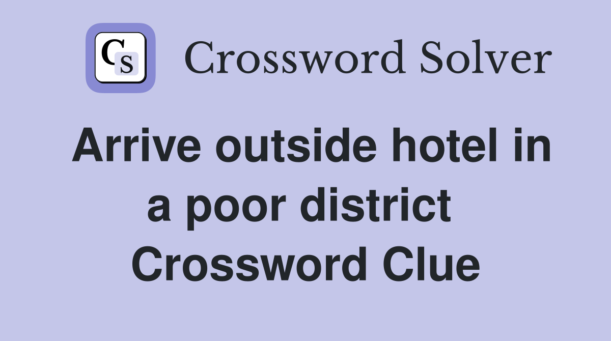 Arrive outside hotel in a poor district  Crossword Clue