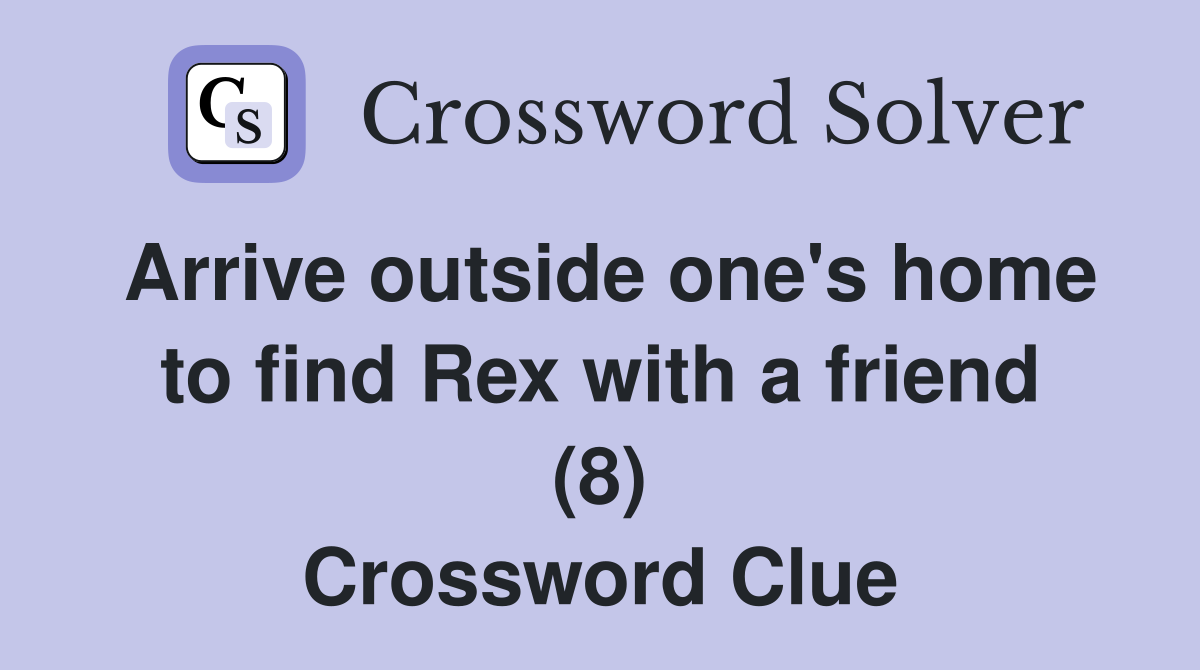 Arrive outside one's home to find Rex with a friend (8) Crossword Clue