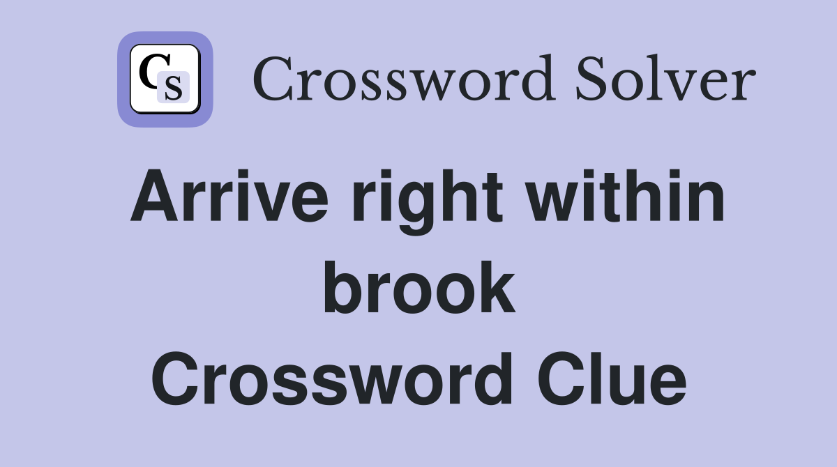 Arrive right within brook Crossword Clue