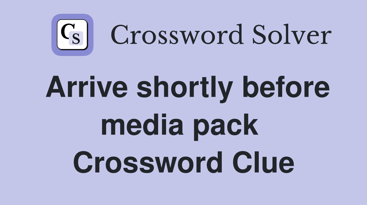 Arrive shortly before media pack  Crossword Clue