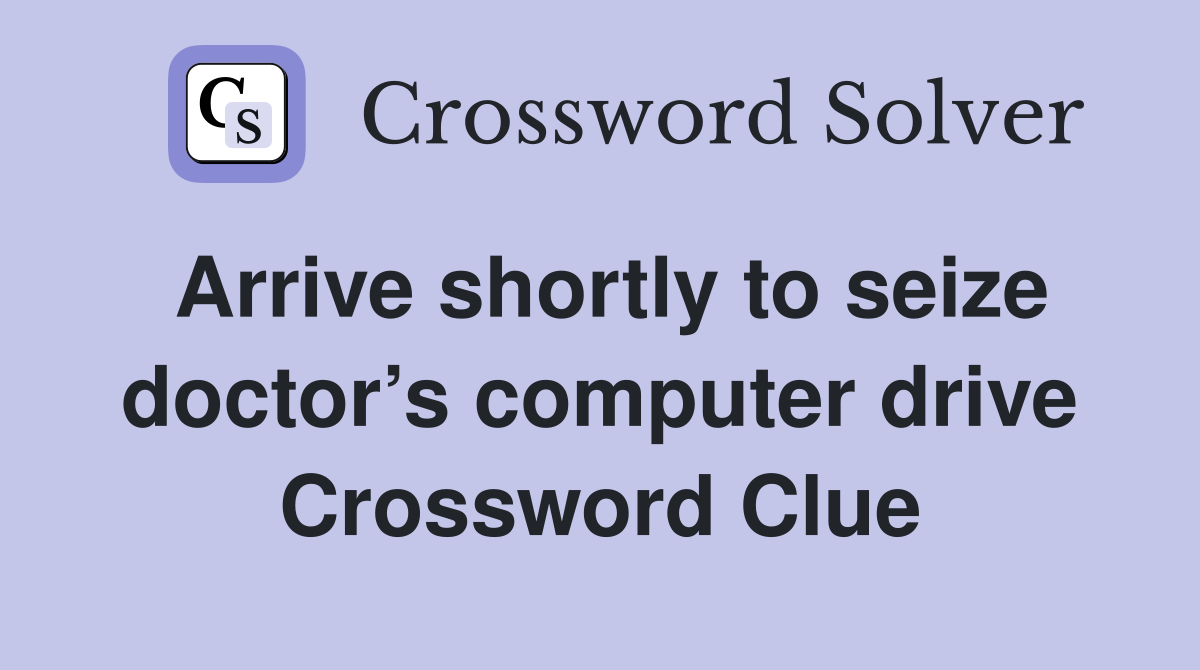 Arrive shortly to seize doctor’s computer drive Crossword Clue