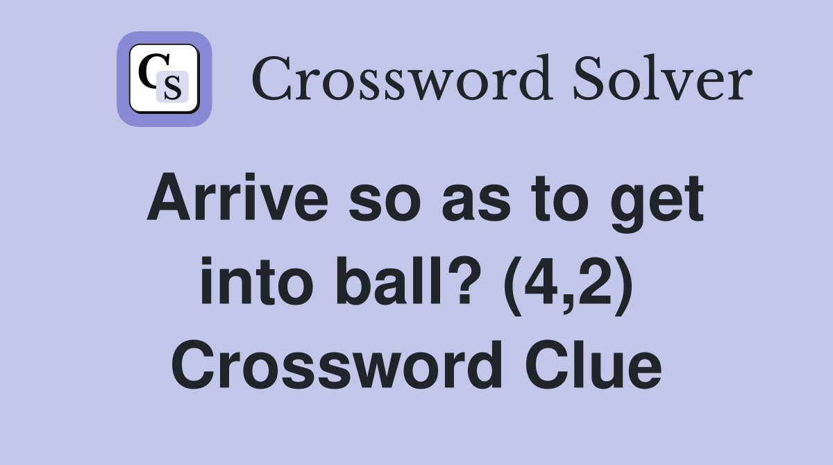 Arrive so as to get into ball? (4,2) Crossword Clue