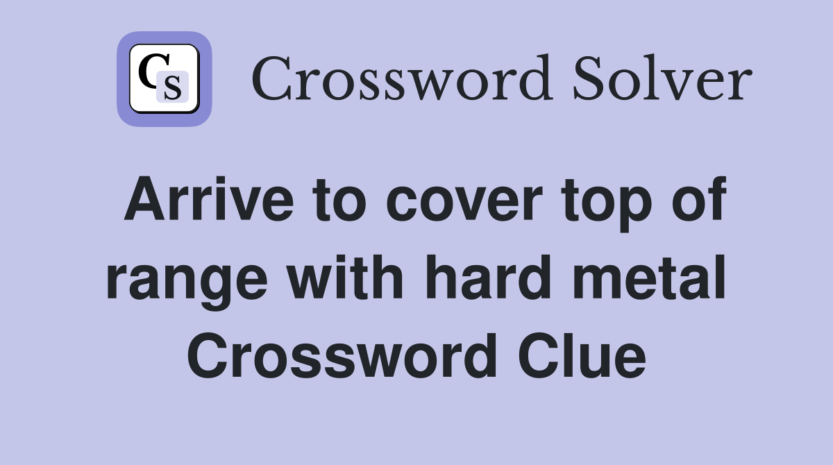 Arrive to cover top of range with hard metal Crossword Clue