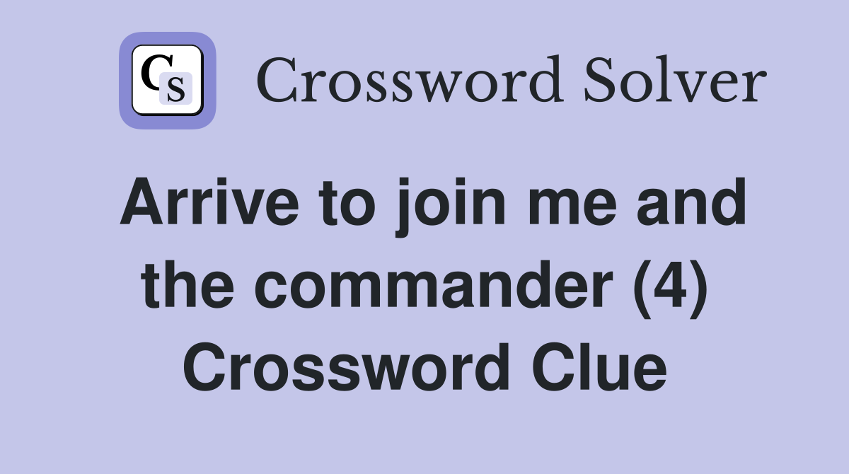 Arrive to join me and the commander (4) Crossword Clue