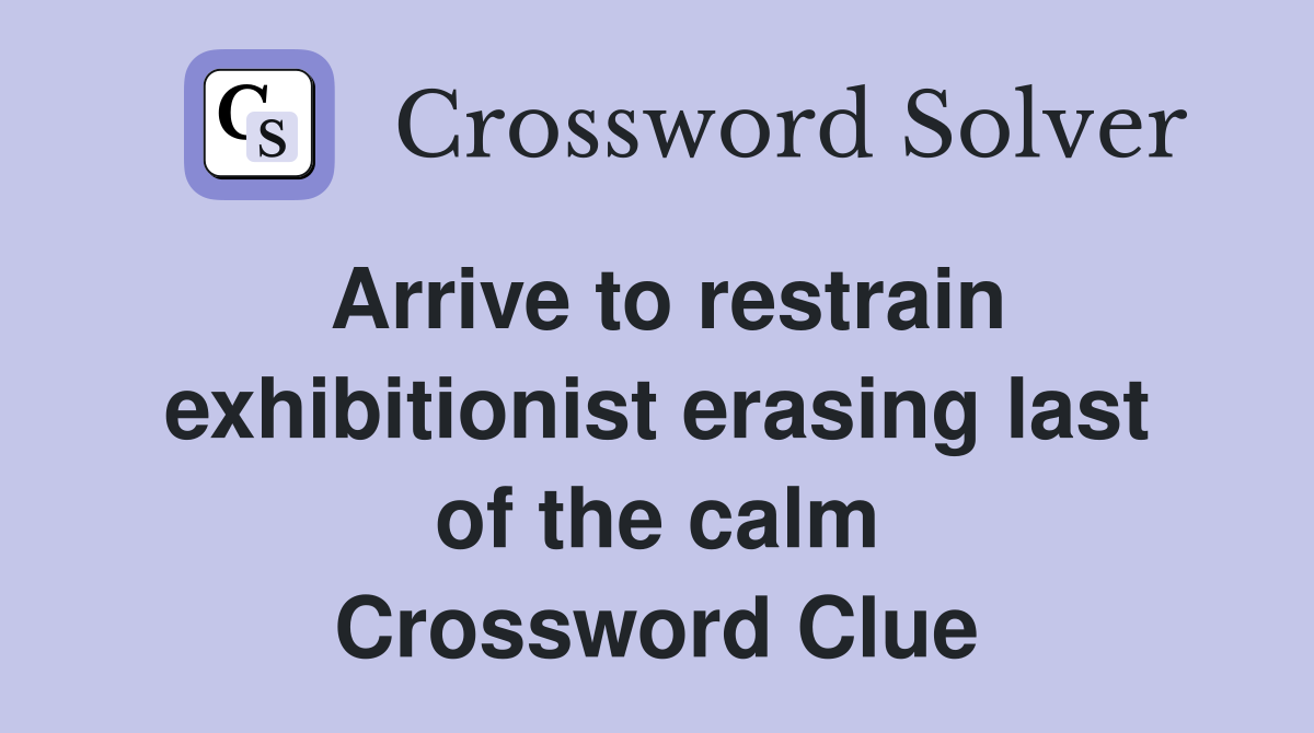 Arrive to restrain exhibitionist erasing last of the calm Crossword Clue