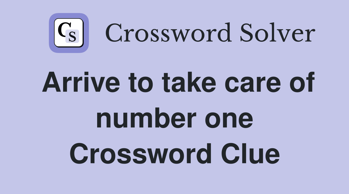 Arrive to take care of number one Crossword Clue