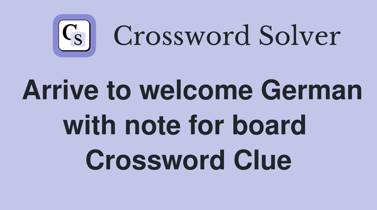 Arrive to welcome German with note for board  Crossword Clue