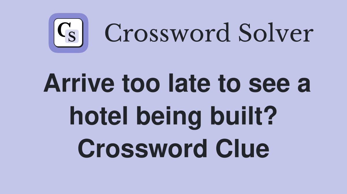 Arrive too late to see a hotel being built? Crossword Clue