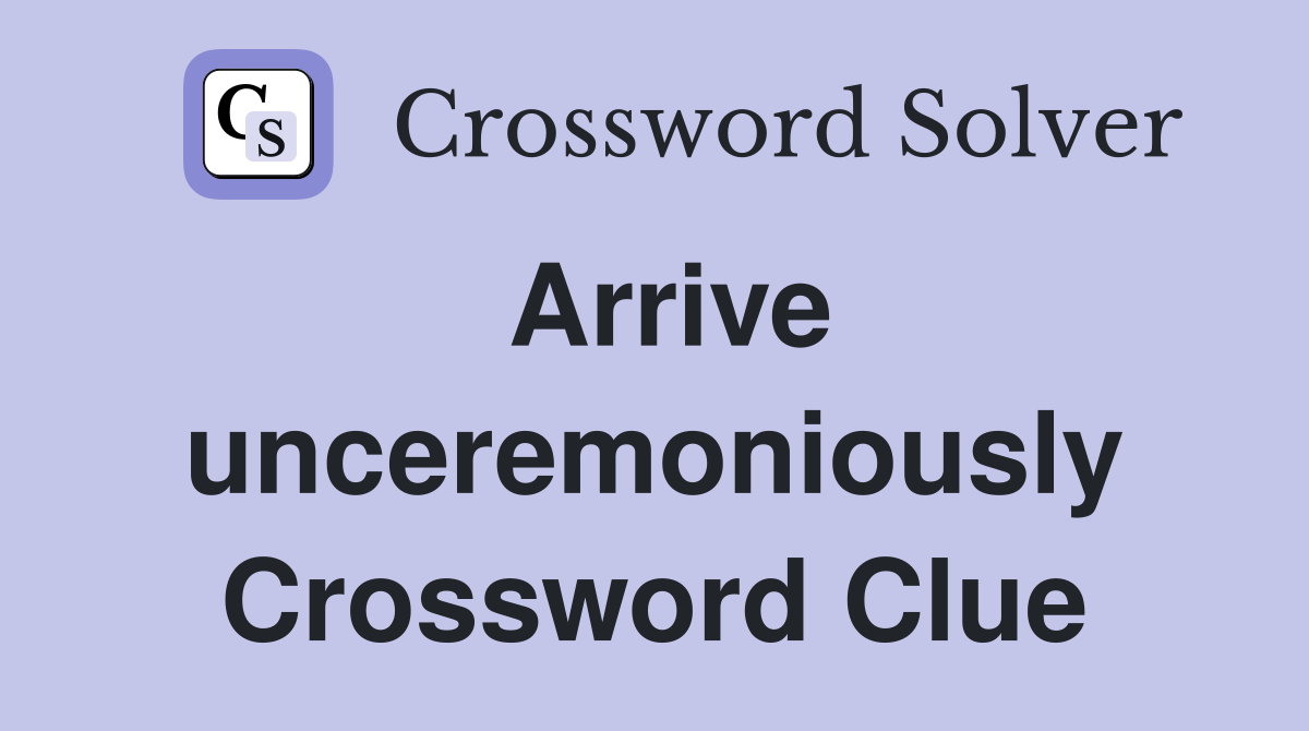 Arrive unceremoniously Crossword Clue