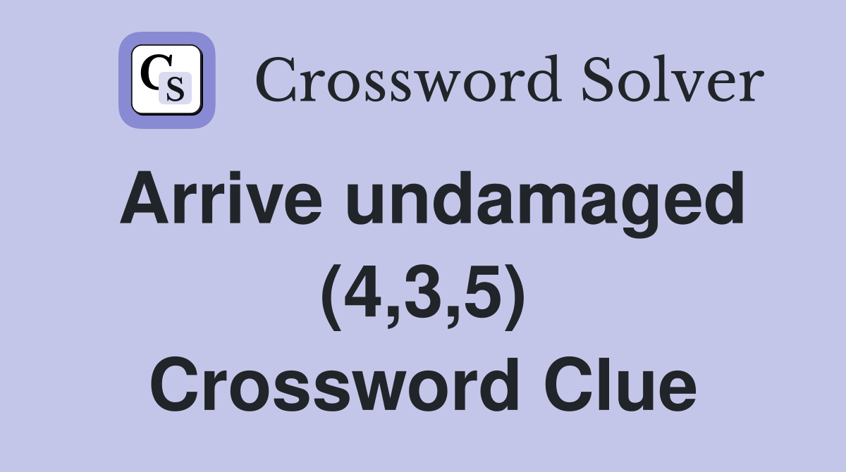 Arrive undamaged (4,3,5) Crossword Clue