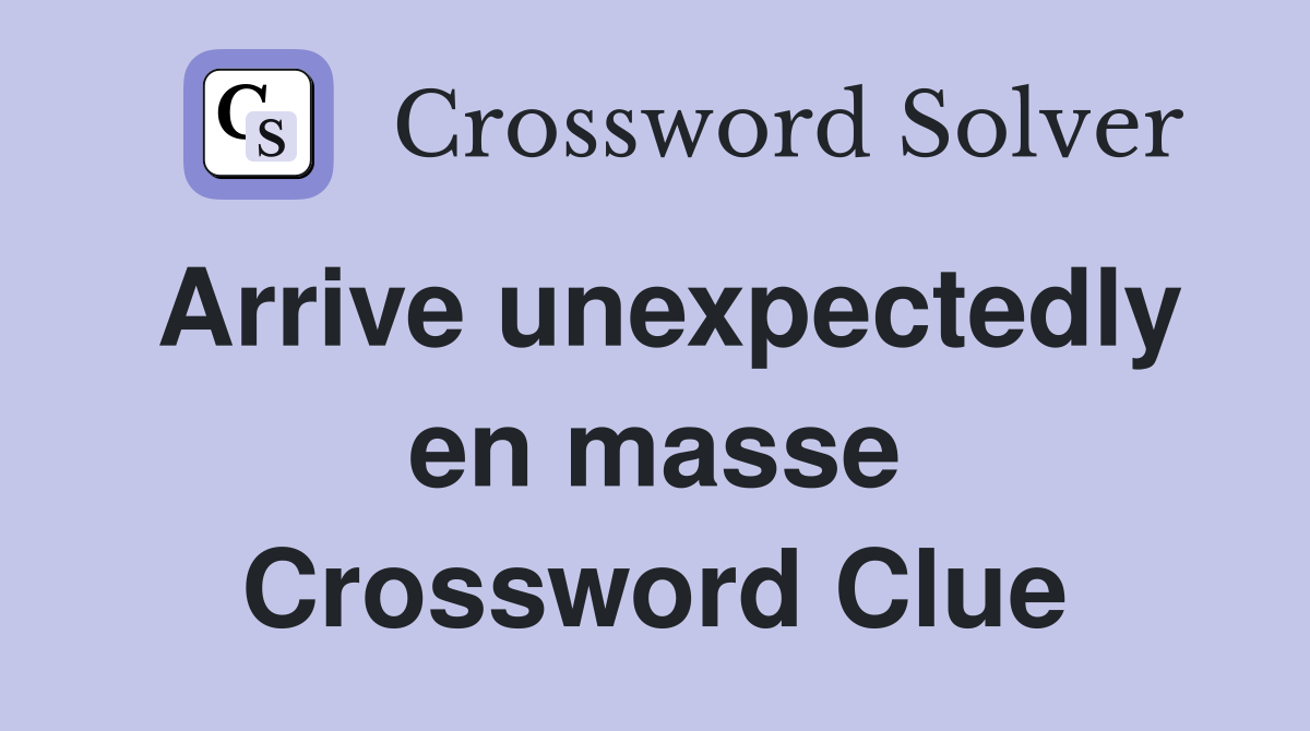 Arrive unexpectedly en masse Crossword Clue