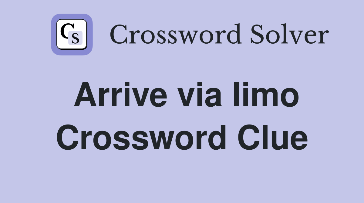 Arrive via limo Crossword Clue