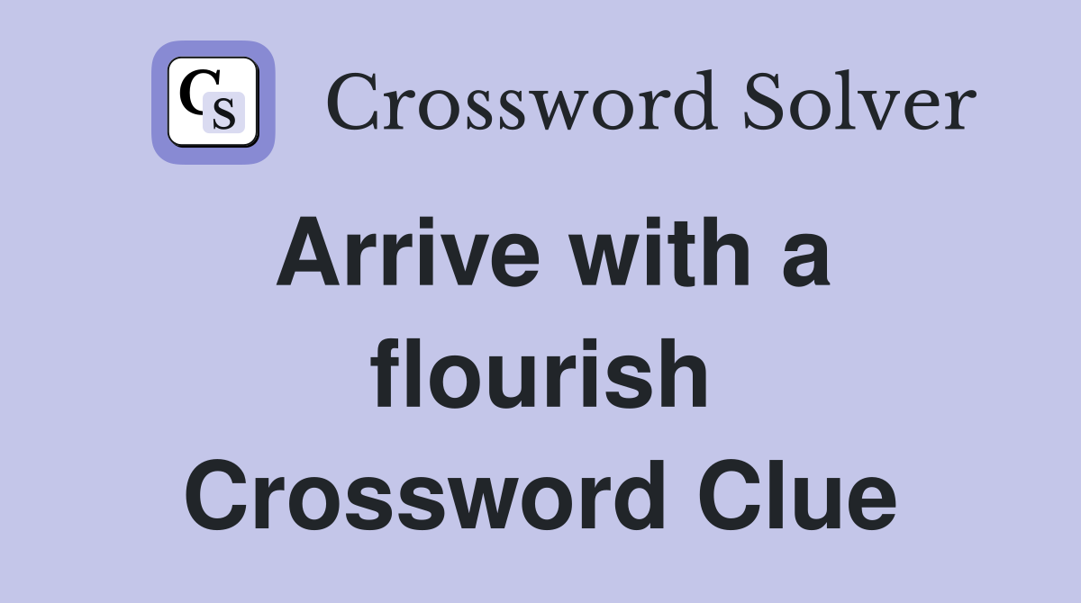Arrive with a flourish Crossword Clue