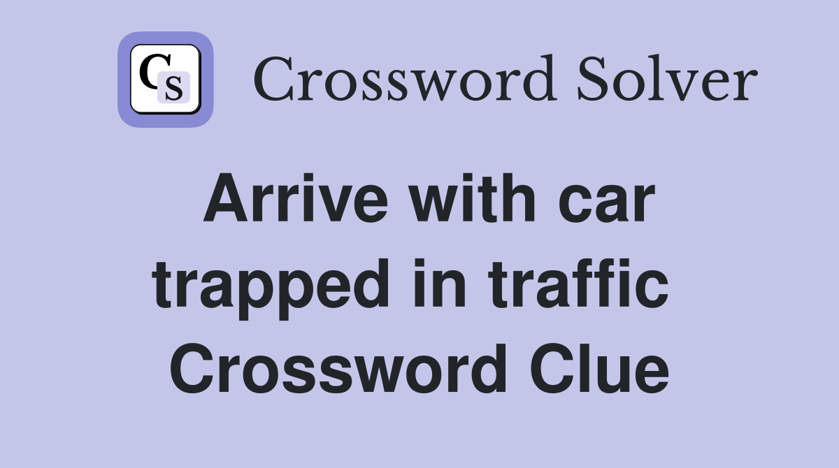 Arrive with car trapped in traffic  Crossword Clue