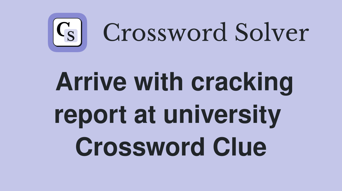 Arrive with cracking report at university  Crossword Clue