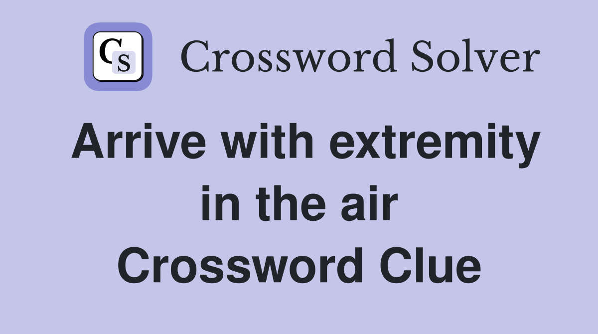 Arrive with extremity in the air Crossword Clue